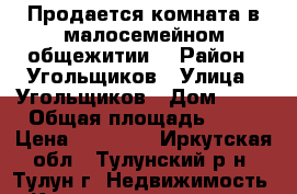 Продается комната в малосемейном общежитии. › Район ­ Угольщиков › Улица ­ Угольщиков › Дом ­ 30 › Общая площадь ­ 18 › Цена ­ 45 000 - Иркутская обл., Тулунский р-н, Тулун г. Недвижимость » Квартиры продажа   